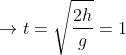 \rightarrow t=\sqrt{\frac{2h}{g}}=1